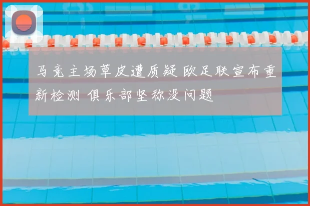 马竞主场草皮遭质疑 欧足联宣布重新检测 俱乐部坚称没问题