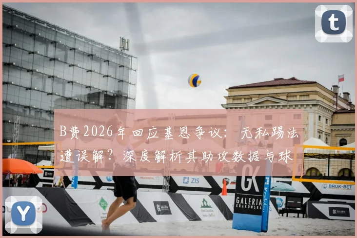 B费2026年回应基恩争议：无私踢法遭误解？深度解析其助攻数据与球队角色定位