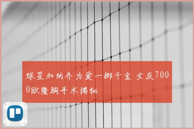 球星加纳乔为爱一掷千金 女友7000欧隆胸手术揭秘
