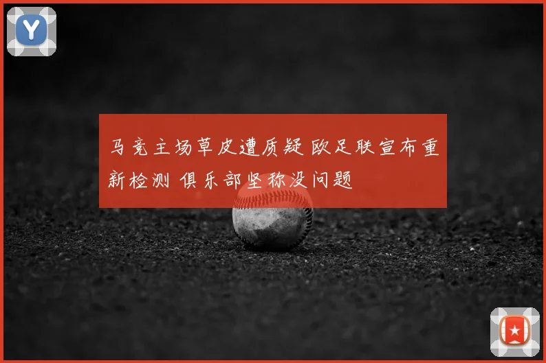 马竞主场草皮遭质疑 欧足联宣布重新检测 俱乐部坚称没问题