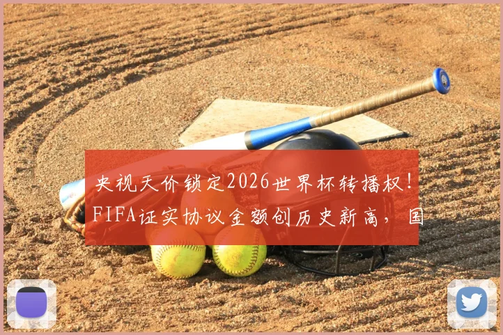 央视天价锁定2026世界杯转播权!FIFA证实协议金额创历史新高,国内观赛渠道全解析