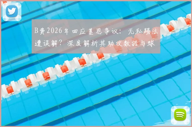 B费2026年回应基恩争议:无私踢法遭误解?深度解析其助攻数据与球队角色定位