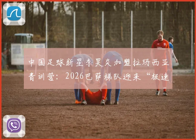 中国足球新星李昊炎加盟拉玛西亚青训营:2026巴萨梯队迎来“极速子弹”,详解天才选拔之路与成才关键